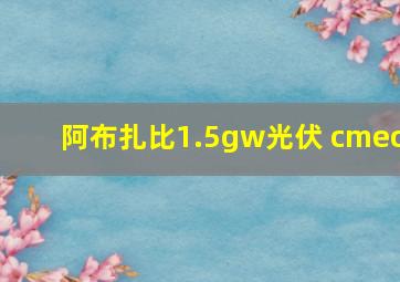 阿布扎比1.5gw光伏 cmec